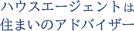 ハウスエージェントは住まいのアドバイザー