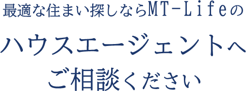 最適な住まい探しならMT-Lifeのハウスエージェントへご相談ください