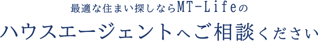 最適な住まい探しならMT-Lifeのハウスエージェントへご相談ください