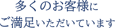 多くのお客様にご満足いただいています